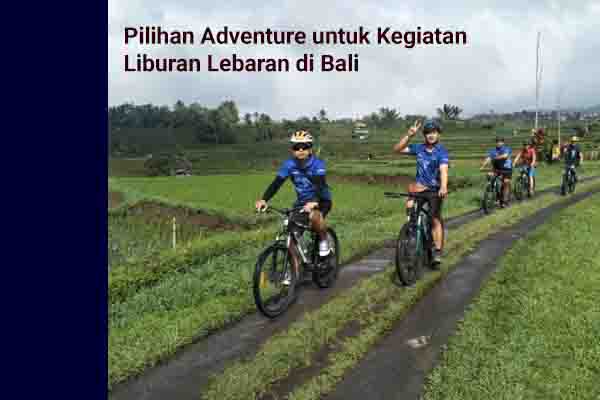 Pilihan Adventure untuk Kegiatan Liburan Lebaran di Bali